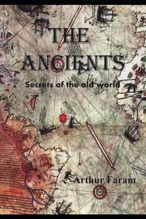 The Ancients: Secrets of the old world de Arthur Faram