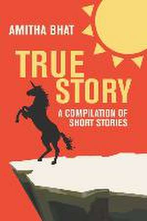 True Story: A Compilation of Short Stories de Amitha Bhat