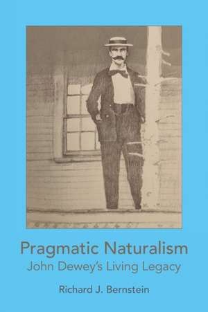 Pragmatic Naturalism: John Dewey's Living Legacy de Richard J. Bernstein