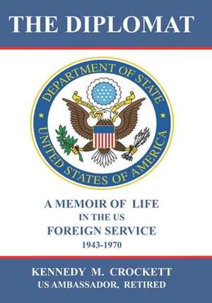 The Diplomat: A Memoir of Life in the US Foreign Service (1943-1970) de Kennedy M. Crockett