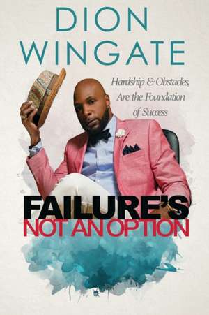 Failure's Not an Option: Hardship and Obstacles Are the Foundation to Success Dion Wingate (Auto Pilot Revised) de Jay Humble