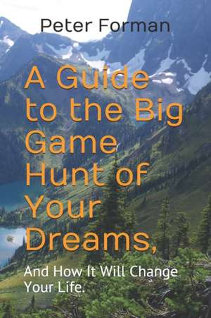 A Guide to the Big Game Hunt of Your Dreams,: And How It Will Change Your Life. de Peter Alan Forman