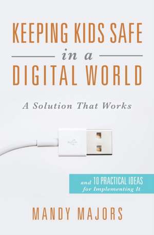 Keeping Kids Safe in a Digital World: A Solution That Works de Mandy Majors