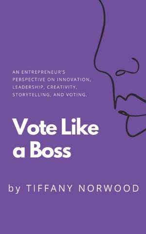 Vote Like a Boss: An Entrepreneur's Perspective on Innovation, Leadership, Creativity, Storytelling, and Voting. de Tiffany Norwood