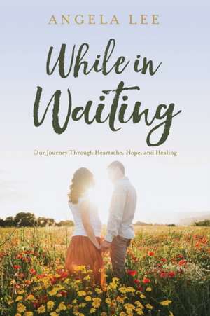 While In Waiting: Our journey through heartache, hope, and healing de Angela McCawley Lee