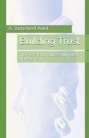 Building Trust: The First Step to Successful Project Management de A. Jamshed Adel