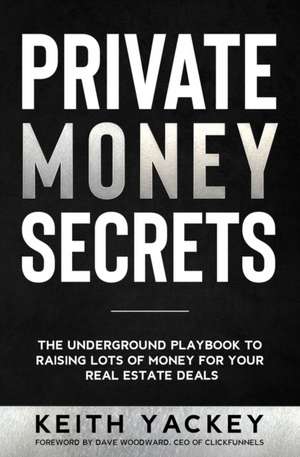 Private Money Secrets: The Underground Playbook to Raising Lots of Money for Your Real Estate Deals de Keith Yackey