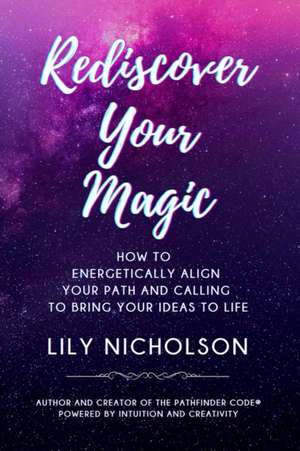 Rediscover Your Magic: How to Energetically Align Your Path and Calling to Bring Your Ideas to Life de Lily Nicholson