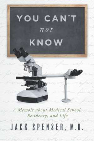 You Can't Not Know: A Memoir about Medical School, Residency, and Life de Jack Spenser