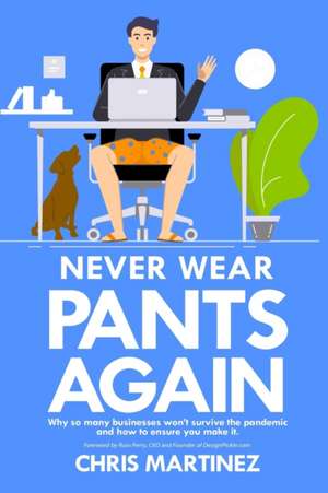 Never Wear Pants Again: Why so many businesses won't survive the pandemic and how to ensure you make it de Chris Martinez