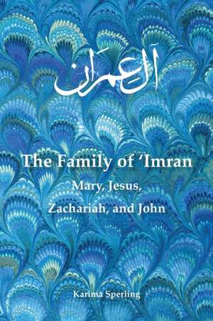 The Family of 'Imran: Mary, Jesus, Zachariah, and John de Karima Sperling