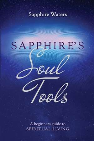 Sapphire's Soul Tools: A beginners guide to Spiritual Living de Sapphire Waters