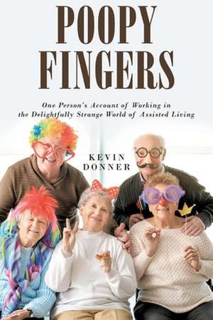 Poopy Fingers: One Person's Account of Working in the Delightfully Strange World of Assisted Living de Kevin Donner