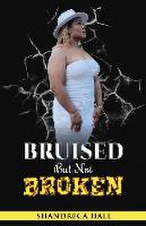 Bruised But Not Broken de Shandreca S Hall