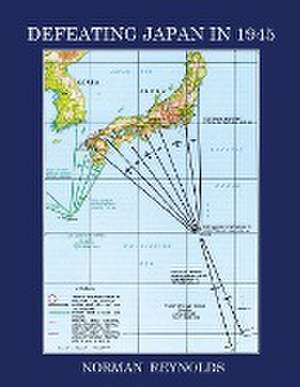 DEFEATING JAPAN IN 1945 de Norman Reynolds