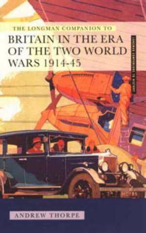 Longman Companion to Britain in the Era of the Two World Wars 1914-45, The de Andrew Thorpe