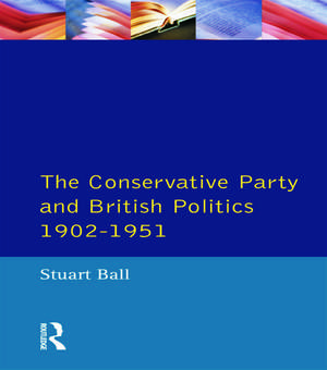 The Conservative Party and British Politics 1902 - 1951 de Stuart Ball