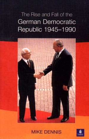 The Rise and Fall of the German Democratic Republic 1945-1990 de J.M. Dennis