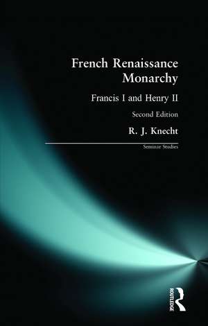 French Renaissance Monarchy: Francis I & Henry II de R. J. Knecht