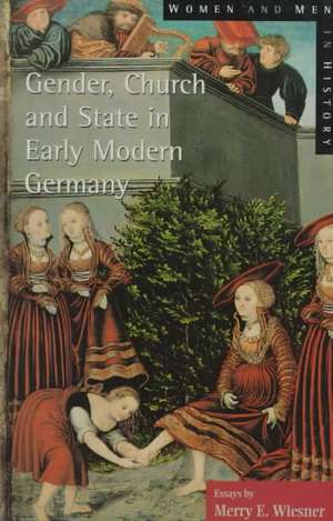 Gender, Church and State in Early Modern Germany: Essays by Merry E. Wiesner de Merry E. Wiesner