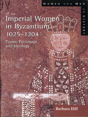 Imperial Women in Byzantium 1025-1204: Power, Patronage and Ideology de Barbara Hill