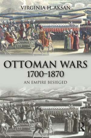 Ottoman Wars 1700-1870: An Empire Besieged de Virginia H. Aksan