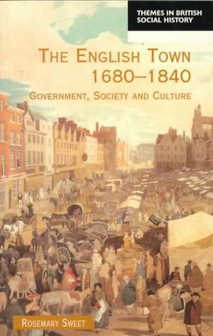 The English Town, 1680-1840: Government, Society and Culture de Rosemary Sweet