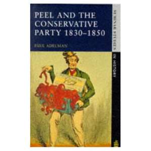 Peel and the Conservative Party 1830-1850 de Paul Adelman