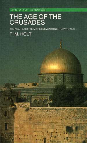 The Age of the Crusades: The Near East from the Eleventh Century to 1517 de P.M. Holt