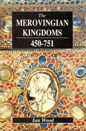 The Merovingian Kingdoms 450 - 751 de Ian Wood