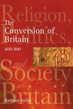 The Conversion of Britain: Religion, Politics and Society in Britain, 600-800 de Barbara Yorke