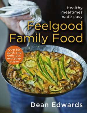 Feelgood Family Food: Healthy Mealtimes Made Easy de Dean Edwards