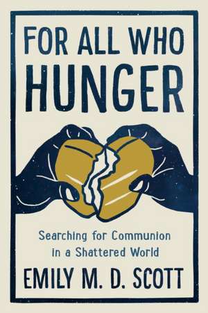 For All Who Hunger: Searching for Communion in a Shattered World de Emily M. D. Scott