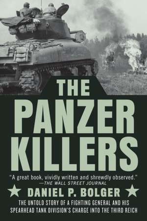 The Panzer Killers: The Untold Story of a Fighting General and His Spearhead Tank Division's Charge into the Third Reich de Daniel P. Bolger