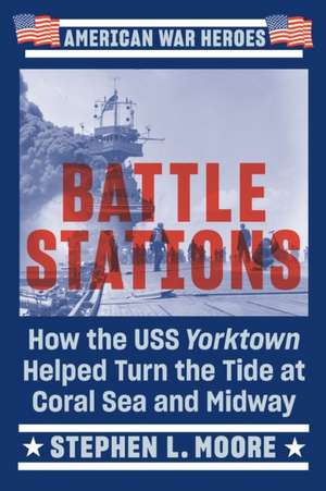 Battle Stations: How the USS Yorktown Helped Turn the Tide at Coral Sea and Midway de Stephen L. Moore