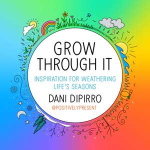 Grow Through It: Inspiration for Weathering Life's Seasons de Dani Dipirro