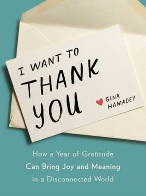 I Want to Thank You: How a Year of Gratitude Can Bring Joy and Meaning in a Disconnected World de Gina Hamadey