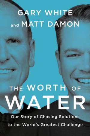 The Worth of Water: Our Story of Chasing Solutions to the World's Greatest Challenge de Gary White