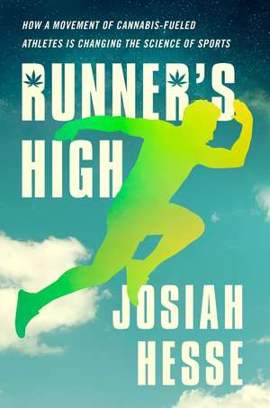 Runner's High: How a Movement of Cannabis-Fueled Athletes Is Changing the Science of Sports de Josiah Hesse