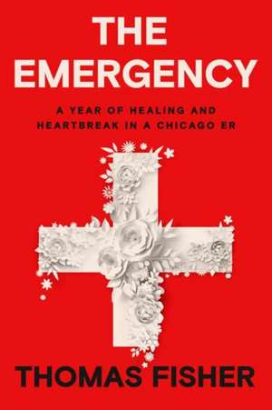 The Emergency: A Year of Healing and Heartbreak in a Chicago Er de Thomas Fisher