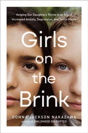 Girls on the Brink: Helping Our Daughters Thrive in an Era of Increased Anxiety, Depression, and Social Media de Donna Jackson Nakazawa