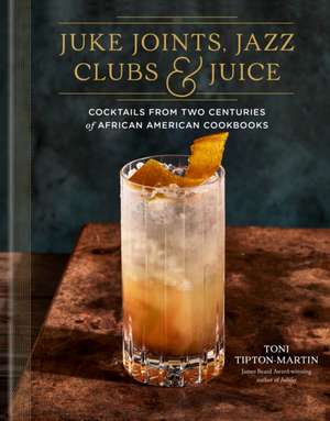 Juke Joints, Jazz Clubs, and Juice: A Cocktail Recipe Book de Toni Tipton-Martin