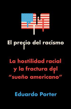 El Precio del Racismo: La Hostilidad Racial Y La Fractura del Sueño Americano / American Poison: How Racial Hostility Destroyed Our Promise de Eduardo Porter