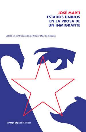 Estados Unidos En La Prosa de Un Inmigrante / The United States in the Prose of an Immigrant: Selección Y Prólogo de Néstor Díaz de Villegas / Selecti de José Martí