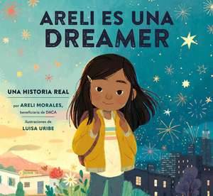 Areli Es Una Dreamer (Areli Is a Dreamer Spanish Edition): Una Historia Real Por Areli Morales, Beneficiaria de Daca de Areli Morales