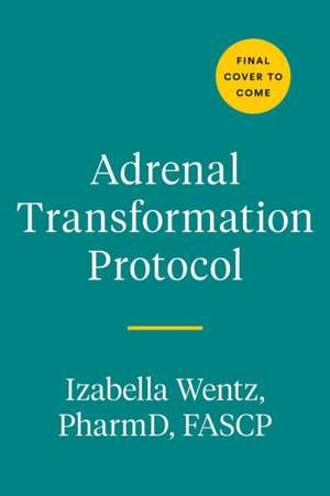 Adrenal Transformation Protocol: A 4-Week Plan to Release Stress Symptoms and Go from Surviving to Thriving de Izabella Wentz