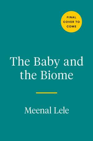 The Baby and the Biome: How the Tiny World Inside Your Child Holds the Secret to their Health de Meenal Lele