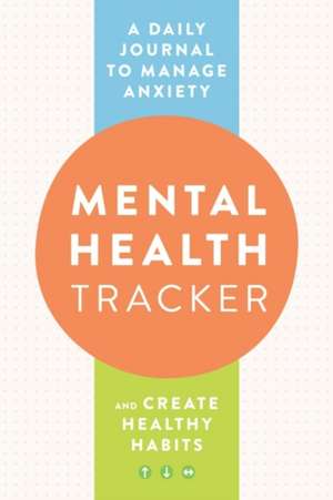 Mental Health Tracker: A Daily Journal to Manage Anxiety and Create Healthy Habits de Zeitgeist Wellness