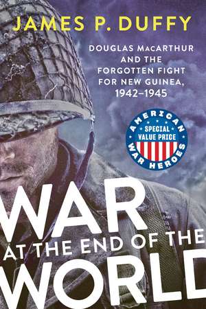 War at the End of the World: Douglas MacArthur and the Forgotten Fight For New Guinea, 1942-1945 de James P. Duffy