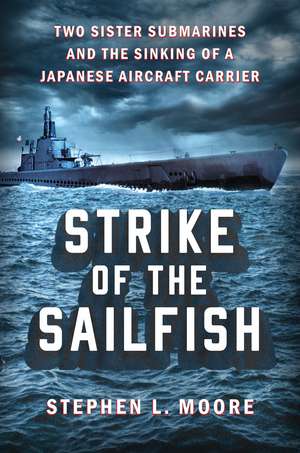 Strike of the Sailfish: Two Sister Submarines and the Sinking of a Japanese Aircraft Carrier de Stephen L. Moore